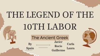 THE LEGEND OF THE
10TH LABOR
By
Spain
Javier
Rocío
Guillermo
The Ancient Greek
Carla
Laura
 