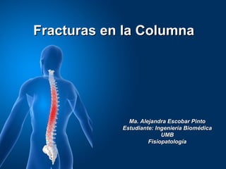 Fracturas en la Columna




              Ma. Alejandra Escobar Pinto
            Estudiante: Ingeniería Biomédica
                          UMB
                     Fisiopatología
 