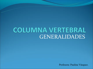 GENERALIDADES



     Profesora: Paulina Vásquez.
 