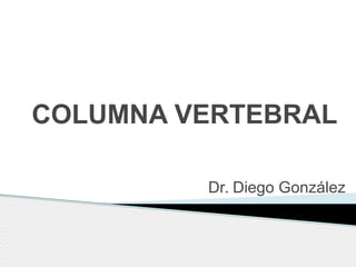 COLUMNA VERTEBRAL
Dr. Diego González
 