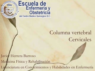 Columna vertebralCervicales Javier Herrera Barroso Medicina Física y Rehabilitación Licenciatura en Conocimientos y Habilidades en Enfermería 