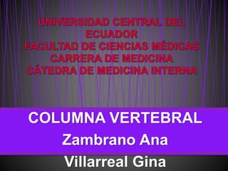 COLUMNA VERTEBRAL
Zambrano Ana
Villarreal Gina
 