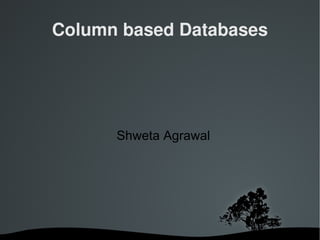 Column based Databases




      Shweta Agrawal




        
 