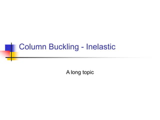 Column Buckling - Inelastic
A long topic
 
