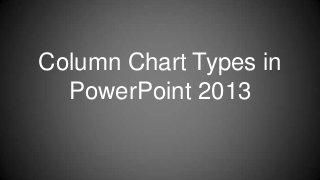 Column Chart Types in
PowerPoint 2013

 