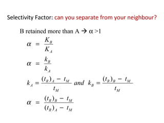 Selectivity Factor: can you separate from your neighbour?
MAR
MBR
M
MBR
B
M
MAR
A
A
B
A
B
tt
tt
t
tt
kand
t
tt
k
k
k
K
K
−
−
=
−
=
−
=
=
=
)(
)(
)()(
α
α
α
B retained more than A  α >1
 