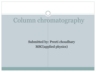 Column chromatography
Submitted by: Preeti choudhary
MSC(applied physics)
 