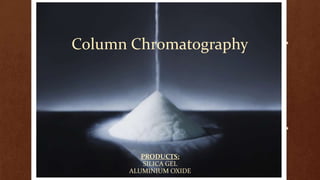 Column Chromatography




         PRODUCTS:
          SILICA GEL
      ALUMINIUM OXIDE
 