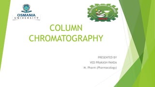 COLUMN
CHROMATOGRAPHY
PRESENTED BY
VED PRAKASH PANDA
M. Pharm (Pharmacology)
 