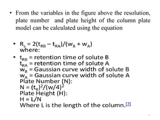 • From the variables in the figure above the resolution,
plate number and plate height of the column plate
model can be calculated using the equation
53
 