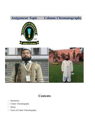 Assignment Topic Column Chromatography
Contents
⮚ Introduction
⮚ Column Chromatography
⮚ History
⮚ Forms of Column Chromatography
 