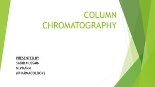COLUMN
CHROMATOGRAPHY
PRESENTED BY
SABIR HUSSAIN
M.PHARM
(PHARMACOLOGY)
 