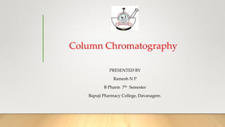 Column Chromatography
PRESENTED BY
Ramesh N P
B Pharm 7th Semester
Bapuji Pharmacy College, Davanagere.
 