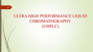 ULTRA HIGH PERFORMANCE LIQUID
CHROMATOGRAPHY
(UHPLC)
31
 