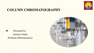 COLUMN CHROMATOGRAPHY
Presented by -
Amartya Nandi
M.Pharm (Pharmaceutics)
 
