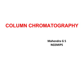 COLUMN CHROMATOGRAPHY
Mahendra G S
NGSMIPS
 