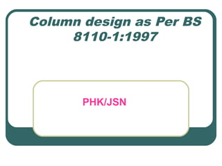 Column design as Per BS
8110-1:1997
PHK/JSN
 