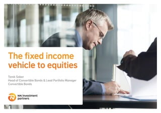 The fixed income
vehicle to equities
Tarek Saber
Head of Convertible Bonds & Lead Portfolio Manager
Convertible Bonds
 