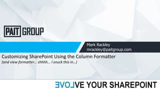 Mark Rackley
mrackley@paitgroup.com
Customizing SharePoint Using the Column Formatter
(and view formatter… shhhh... I snuck this in…)
 