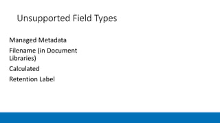 Unsupported Field Types
Managed Metadata
Filename (in Document
Libraries)
Calculated
Retention Label
 