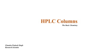 HPLC Columns
The Basic Chemistry
Chandra Prakash Singh
Research Scientist
 