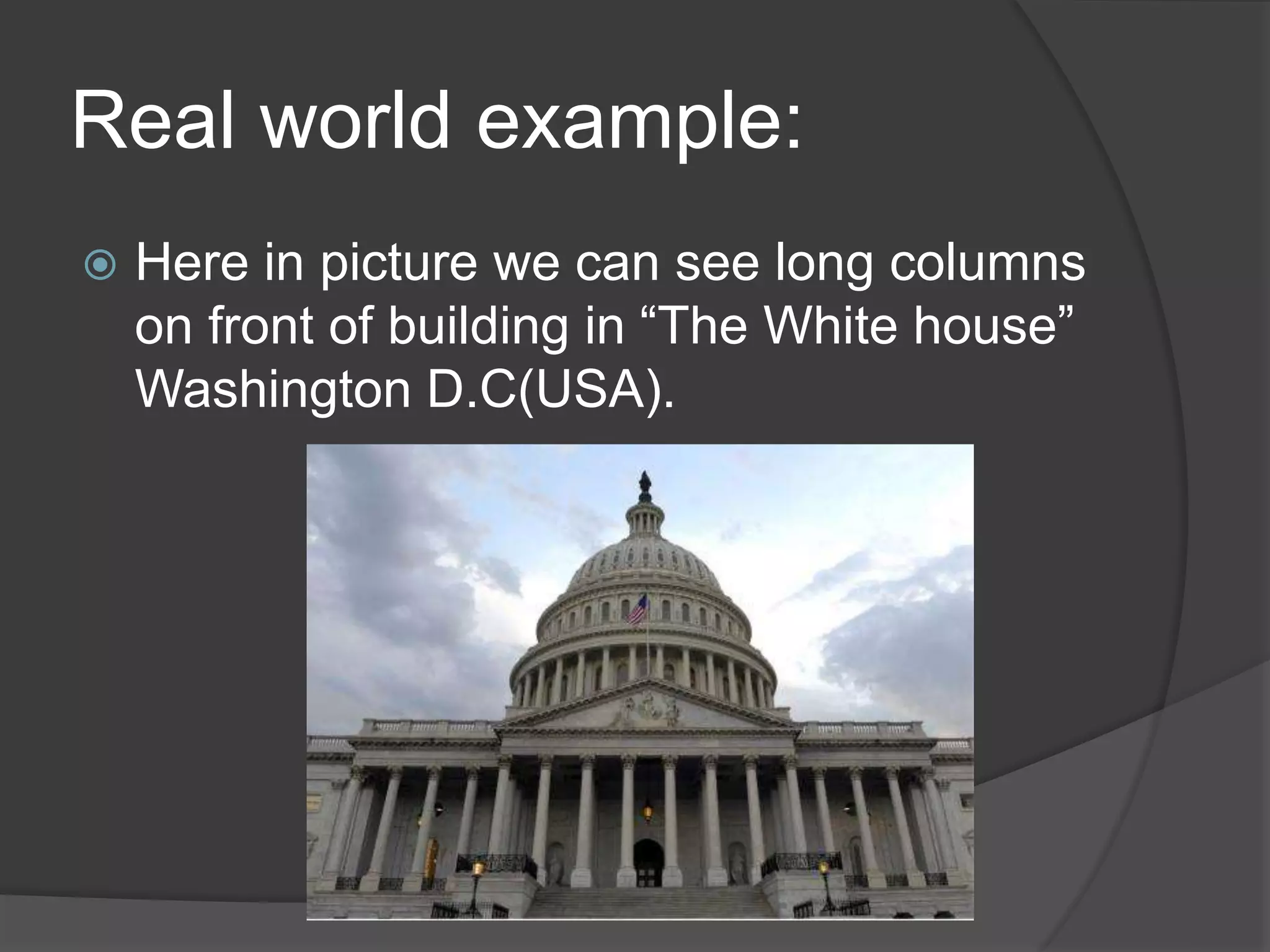Real world example:
 Here in picture we can see long columns
on front of building in “The White house”
Washington D.C(USA).
 