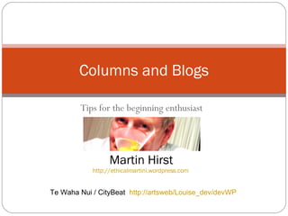 Tips for the beginning enthusiast Columns and Blogs Te Waha Nui / CityBeat  http://artsweb/Louise_dev/devWP Martin Hirst http://ethicalmartini.wordpress.com 