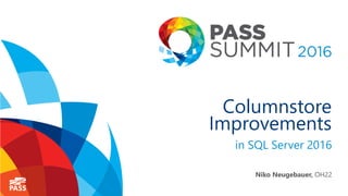 Columnstore
Improvements
in SQL Server 2016
Niko Neugebauer, OH22
 