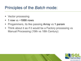 Principles of the Batch mode:
 Vector processing
 1 row vs ~1000 rows
 Progammers, its like passing Array vs 1 param
 Think about it as if it would be a Factory processing vs
Manual Processing (19th vs 18th Century)
 