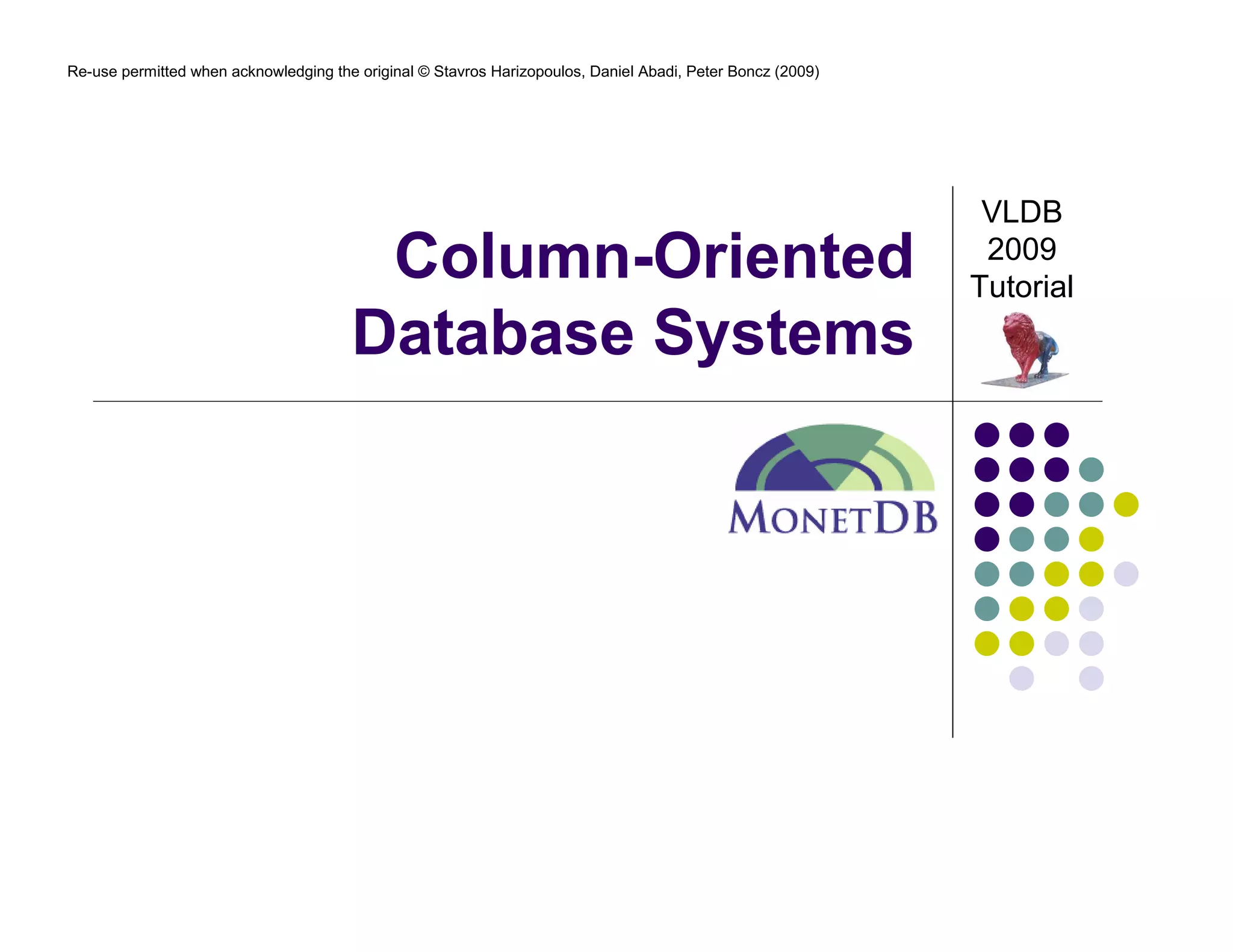 Re-use permitted when acknowledging the original © Stavros Harizopoulos, Daniel Abadi, Peter Boncz (2009)




                                                                                                             VLDB
                                        Column-Oriented                                                      2009
                                                                                                            Tutorial
                                       Database Systems
                                                                                               MonetDB
 
