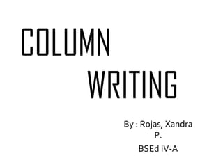 COLUMN
WRITING
By : Rojas, Xandra
P.
BSEd IV-A
 