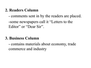 2. Readers Column
- comments sent in by the readers are placed.
-some newspapers call it “Letters to the
Editor” or “Dear Sir”.
3. Business Column
- contains materials about economy, trade
commerce and industry
 