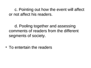 c. Pointing out how the event will affect 
or not affect his readers. 
d. Pooling together and assessing 
comments of readers from the different 
segments of society. 
• To entertain the readers 
 