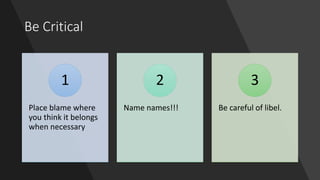 Be Critical
Place blame where
you think it belongs
when necessary
1
Name names!!!
2
Be careful of libel.
3
 