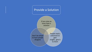 Provide a Solution
If you raise an
issue have a
solution
People read a
columnist to
gain
insight…give it
to them
Don’t be afraid
to have people
disagree
 