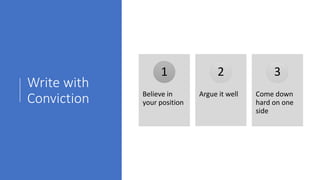 Write with
Conviction Believe in
your position
1
Argue it well
2
Come down
hard on one
side
3
 