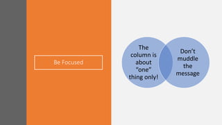 Be Focused
The
column is
about
“one”
thing only!
Don’t
muddle
the
message
 