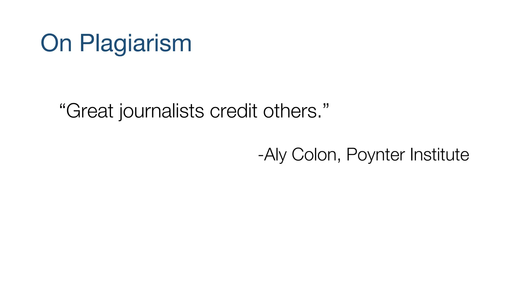 On Plagiarism
“Great journalists credit others.”
-Aly Colon, Poynter Institute
 
