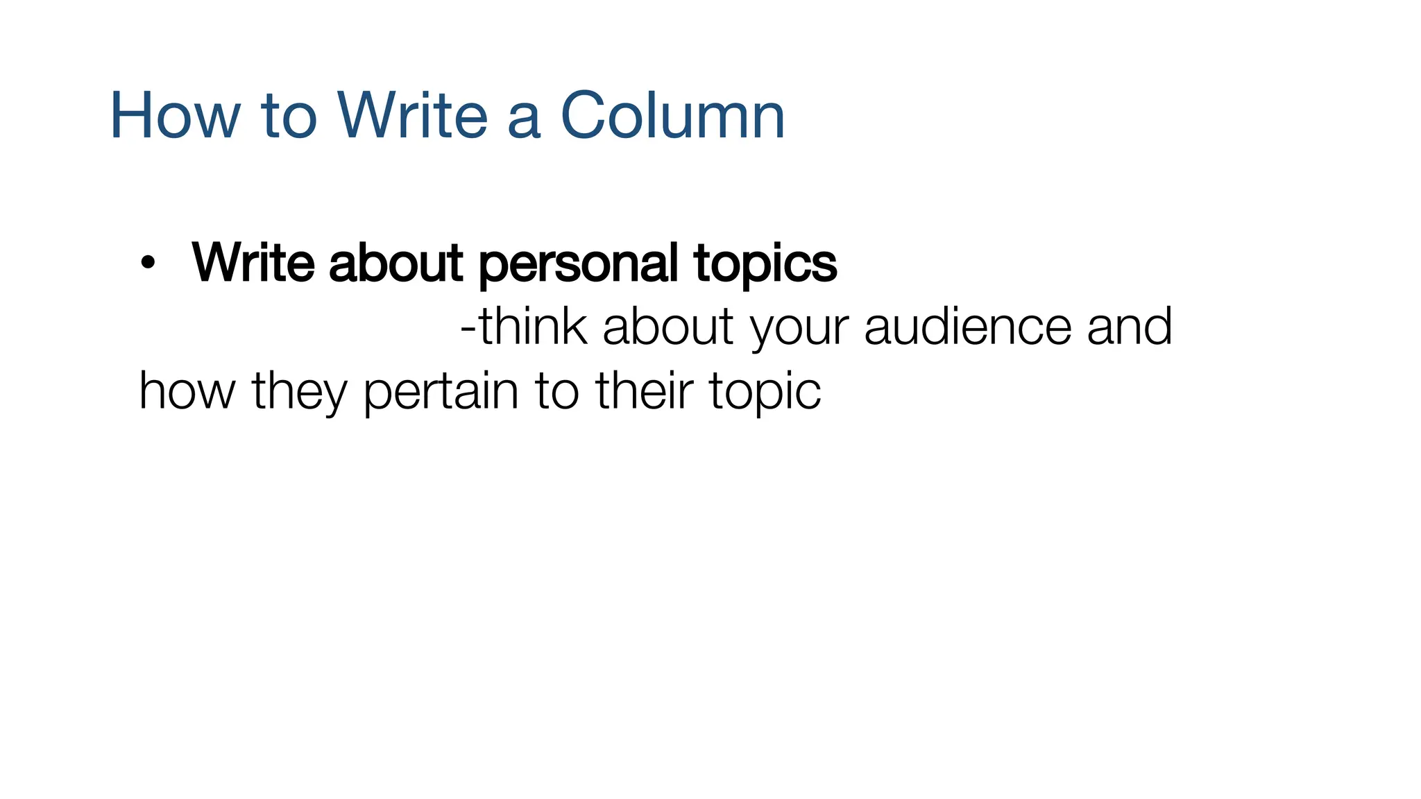 How to Write a Column
• Write about personal topics
-think about your audience and
how they pertain to their topic
 