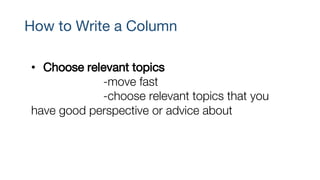 How to Write a Column
• Choose relevant topics
-move fast
-choose relevant topics that you
have good perspective or advice about
 