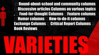 Round-about-school and community columns
Discussive articles Columns on various topics
, Food-for-thought Columns Feature columns
Humor columns How-to-do-it columns
Exchange Columns Critical Report Columns
Book Reviews
VARIETIES
 