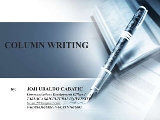 COLUMN WRITING
by: JOJI UBALDO CABATIC
Communications Development Officer I
TARLAC AGRICULTURAL UNIVERSITY
basyo1981@gmail.com
(+63)9303626884; (+63)997-7636003
 