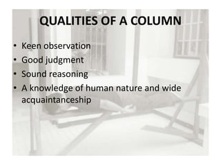 QUALITIES OF A COLUMN
• Keen observation
• Good judgment
• Sound reasoning
• A knowledge of human nature and wide
acquaintanceship
 