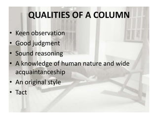 QUALITIES OF A COLUMN
• Keen observation
• Good judgment
• Sound reasoning
• A knowledge of human nature and wide
acquaintanceship
• An original style
• Tact
 