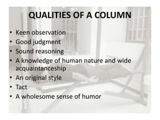 QUALITIES OF A COLUMN
• Keen observation
• Good judgment
• Sound reasoning
• A knowledge of human nature and wide
acquaintanceship
• An original style
• Tact
• A wholesome sense of humor
 