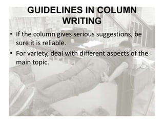 GUIDELINES IN COLUMN
WRITING
• If the column gives serious suggestions, be
sure it is reliable.
• For variety, deal with different aspects of the
main topic.
 