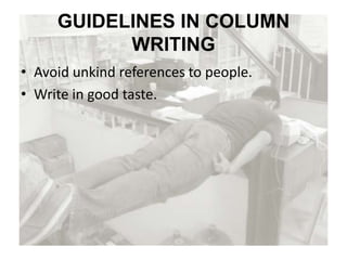 GUIDELINES IN COLUMN
WRITING
• Avoid unkind references to people.
• Write in good taste.
 