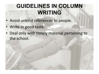 GUIDELINES IN COLUMN
WRITING
• Avoid unkind references to people.
• Write in good taste.
• Deal only with timely material pertaining to
the school.
 