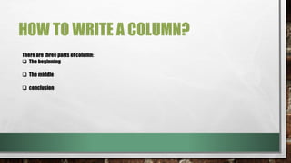 HOW TO WRITE A COLUMN?
There are three parts of column:
The beginning
The middle
conclusion