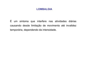 LOMBALGIA É um sintoma que interfere nas atividades diárias causando desde limitação de movimento até invalidez temporária, dependendo da intensidade.  